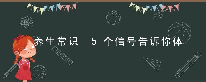 养生常识 5个信号告诉你体内垃圾已超标，10人9不知:这些养生常识!太重要了!